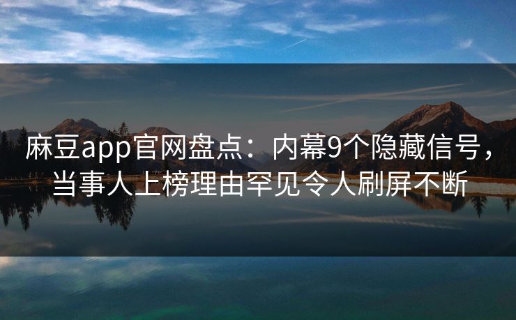 麻豆app官网盘点：内幕9个隐藏信号，当事人上榜理由罕见令人刷屏不断