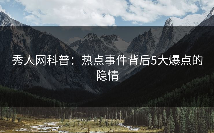 秀人网科普：热点事件背后5大爆点的隐情