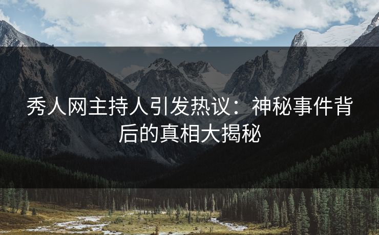 秀人网主持人引发热议：神秘事件背后的真相大揭秘