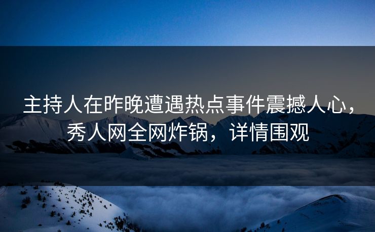 主持人在昨晚遭遇热点事件震撼人心，秀人网全网炸锅，详情围观