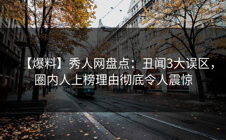 【爆料】秀人网盘点：丑闻3大误区，圈内人上榜理由彻底令人震惊