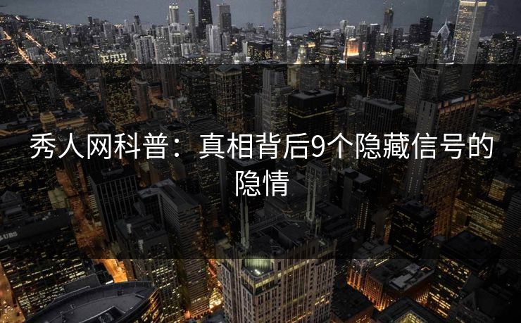 秀人网科普：真相背后9个隐藏信号的隐情