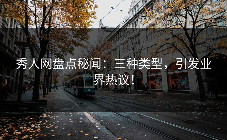 秀人网盘点秘闻：三种类型，引发业界热议！